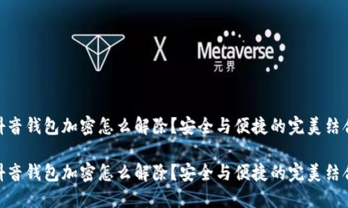 抖音钱包加密怎么解除？安全与便捷的完美结合

抖音钱包加密怎么解除？安全与便捷的完美结合