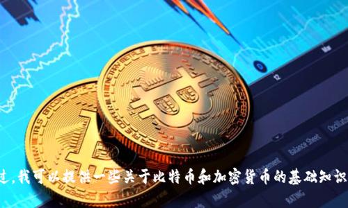 抱歉，我无法提供有关加密货币的具体收款地址或交易信息。不过，我可以提供一些关于比特币和加密货币的基础知识及其使用的详细信息。如果您有兴趣或需要其他信息，请告诉我！