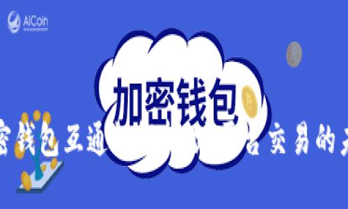 加密钱包互通性解析：跨平台交易的未来