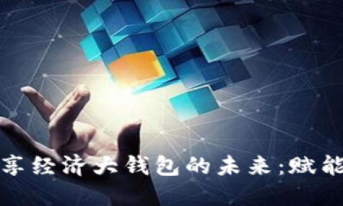 探索区块链共享经济大钱包的未来：赋能每一个参与者
