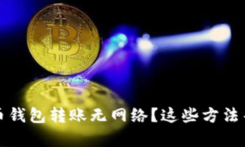 数字货币钱包转账无网络？这些方法帮你解决
