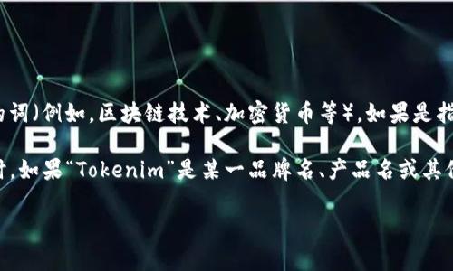 “Tokenim”并不是一个常见的中文词汇或术语，可能是在某个特定的背景或行业中使用的词（例如，区块链技术、加密货币等）。如果是指“token”，在中文中通常翻译为“代币”，代表数字资产或区块链网络中的某种权益或价值。

如果有特定的上下文或领域，您可以提供更多信息，以便我能为您提供更准确的解释。同时，如果“Tokenim”是某一品牌名、产品名或其他特定名称，您可能需要根据相关信息进行查找。

请问您具体想了解哪个方面的内容？