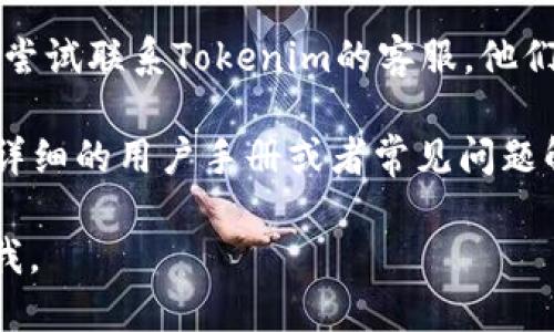 关于“tokenim uid在哪查看”的具体信息，我无法直接提供。不过，我可以给你一些建议，帮助你找到所需的信息。

1. **查看官方网站**：访问Tokenim的官方网站，通常在用户的个人中心或者账户设置中会有UID信息。

2. **联系客服**：如果在网站上找不到UID，可以尝试联系Tokenim的客服，他们应该能提供相关的指导。

3. **查看用户手册或FAQ**：很多交易平台都有详细的用户手册或者常见问题解答（FAQ），UID的查看方式可能会在其中有说明。

如需更详细的信息或讨论其他相关话题，请告诉我。