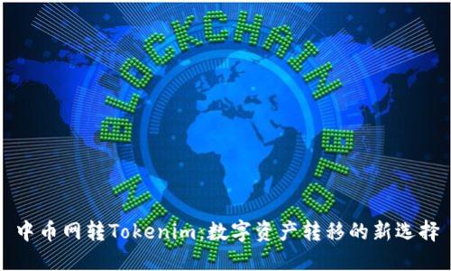 中币网转Tokenim：数字资产转移的新选择
