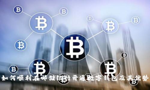 如何顺利在邮储银行开通数字钱包及其优势