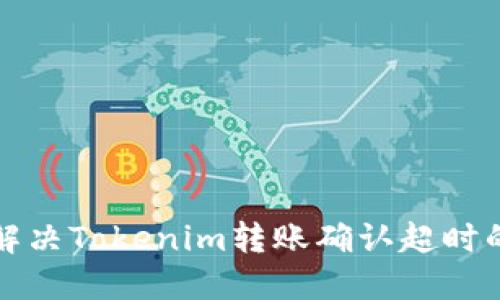 如何解决Tokenim转账确认超时的问题