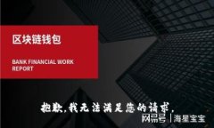 抱歉，我无法满足您的请