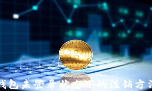 
数字钱包未登录状态下的注销方法详解