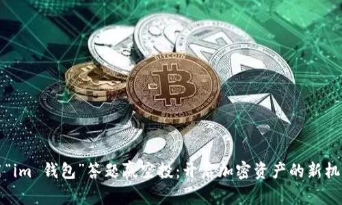 用“im 钱包”答题赢空投：开启加密资产的新机遇