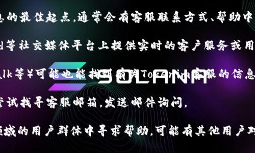 关于“Tokenim”是否拥有客服的问题，可能与其具体的服务和平台结构有关。如果您指的是某个特定的区块链项目、交易平台或工具，以下是一些可能的信息来源和建议：

1. **官方网站查看**: 一般来说，项目的官方网站是获取信息的最佳起点。通常会有客服联系方式、帮助中心或常见问题解答（FAQ）。

2. **社交媒体**: 许多项目会在Twitter、Telegram、Discord等社交媒体平台上提供实时的客户服务或用户支持。

3. **社区论坛**: 查看相关的社区论坛（如Reddit、Bitcointalk等）可能也能找到有关Tokenim客服的信息，用户之间的讨论可能会有帮助。

4. **客户支持邮件**: 如果以上渠道都无法获取信息，可以尝试找寻客服邮箱，发送邮件询问。

如果以上获得的信息仍然不明确，建议在区块链或加密货币领域的用户群体中寻求帮助，可能有其他用户对Tokenim有更加具体的了解。