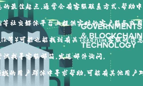 关于“Tokenim”是否拥有客服的问题，可能与其具体的服务和平台结构有关。如果您指的是某个特定的区块链项目、交易平台或工具，以下是一些可能的信息来源和建议：

1. **官方网站查看**: 一般来说，项目的官方网站是获取信息的最佳起点。通常会有客服联系方式、帮助中心或常见问题解答（FAQ）。

2. **社交媒体**: 许多项目会在Twitter、Telegram、Discord等社交媒体平台上提供实时的客户服务或用户支持。

3. **社区论坛**: 查看相关的社区论坛（如Reddit、Bitcointalk等）可能也能找到有关Tokenim客服的信息，用户之间的讨论可能会有帮助。

4. **客户支持邮件**: 如果以上渠道都无法获取信息，可以尝试找寻客服邮箱，发送邮件询问。

如果以上获得的信息仍然不明确，建议在区块链或加密货币领域的用户群体中寻求帮助，可能有其他用户对Tokenim有更加具体的了解。