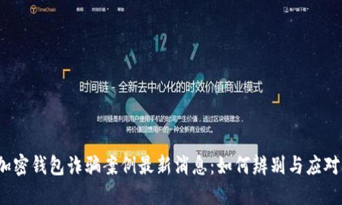 加密钱包诈骗案例最新消息：如何辨别与应对？