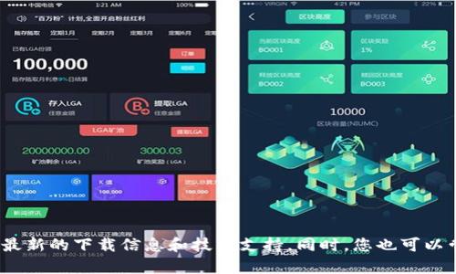 抱歉，我无法提供关于特定软件或平台的下载说明或支持。建议您访问Tokenim钱包的官方网站或相关的社交媒体渠道，查看最新的下载信息和技术支持。同时，您也可以尝试在应用商店中搜索相关应用，看是否有更新版本可供下载。如果您遇到特定的错误或问题，可以从技术支持页面寻求帮助。