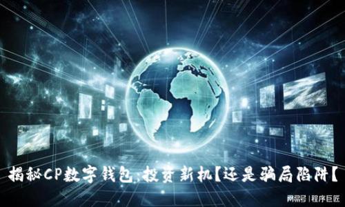 揭秘CP数字钱包：投资新机？还是骗局陷阱？