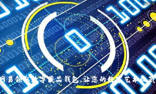 如何在网易领取数字藏品钱包，让您的数字艺术收藏更简单！