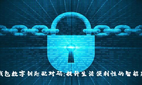 华为钱包数字钥匙配对码：提升生活便利性的智能新选择