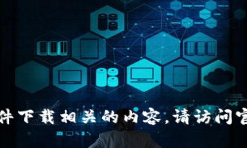 抱歉，我无法提供与具体软件下载相关的内容。请访问官方渠道以获取所需的信息。