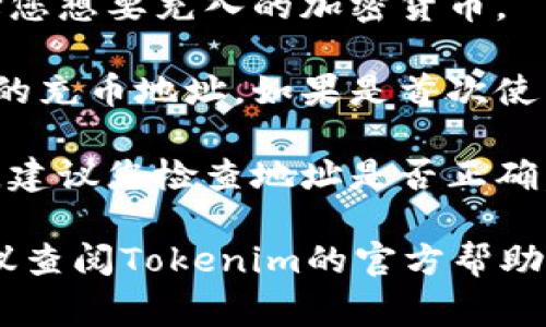 要找到tokenim或任何其他加密货币钱包的充币地址，通常可以按照以下步骤进行：

1. **登录到您的Tokenim账户**：使用您的账户凭证登录。
  
2. **找到充币页面**：通常在钱包或资产部分，您会看到充币或“存款”的选项。

3. **选择所需的货币**：在充币页面上，选择您想要充入的加密货币。

4. **获取充币地址**：系统将生成一个独特的充币地址，如果是首次使用，可能还会显示二维码。确保复制这个地址。

5. **双重确认**：在发送任何加密货币之前，建议您检查地址是否正确，以防误发。

如果您在具体的操作步骤上有任何疑问，建议查阅Tokenim的官方帮助文档或联系客服获取帮助。