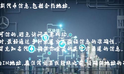 要查找Token的IM（代币信息管理）地址，你可以通过以下几种方法进行查询：

### 方法一：通过区块链浏览器查询

1. **选择合适的区块链浏览器**：
   不同的代币可能在不同的区块链上发行，如Ethereum, Binance Smart Chain, Polygon等。你需要选择相应的区块链浏览器。例如：
   - 对于以太坊上的代币，可以使用Etherscan（https://etherscan.io/）。
   - 对于币安智能链上的代币，可以使用BscScan（https://bscscan.com/）。
   - 对于Polygon上的代币，可以使用Polygonscan（https://polygonscan.com/）。

2. **查找代币合约**：
   在选定的区块链浏览器上，通常你会在搜索框中输入代币名称或符号，或者如果已经知道合约地址，可以直接进行搜索。

3. **查看代币信息**：
   代币的详细信息页面中会包含代币的合约地址、持有地址、交易历史等重要信息。

### 方法二：通过项目官方网站或白皮书

1. **访问项目官网**：
   大多数正规的加密货币项目都会在其官网上提供准确的合约地址信息。确保访问的是项目的官方网站，以防止被钓鱼网站欺骗。

2. **查阅官方材料**：
   在项目的白皮书或官方论坛等地方，通常会有关于Token合约地址的明确说明。

### 方法三：使用加密货币钱包

一些加密货币钱包（如MetaMask、Trust Wallet等）允许用户搜索并添加代币。在这些钱包中：

1. **添加代币**：
   进入代币管理页面（通常是“资产”或“代币”部分），选择“添加代币”或相似选项。

2. **输入合约地址**：
   如果你知道合约地址，可以直接在此处输入。有些钱包会自动从区块链上获取代币信息。

### 方法四：参与社区讨论

1. **加入论坛和社交媒体**：
   加密货币相关的社区（如Reddit、Telegram、Twitter等）通常会有活跃的讨论和共享信息。你可以在这些平台上询问其他用户以获取合约地址。

2. **查阅公告**：
   项目团队通常会在社交媒体或社区公告中更新代币信息，包括合约地址。

### 注意事项：

- **确保安全**：确保你查询合约地址的来源是可信的，避免访问恶意网站。
- **使用多种方法交叉验证**：在确认合约地址时，最好通过多种渠道交叉验证信息的准确性。
- **小心代币诈骗**：很多新的代币项目可能会冒充知名代币，确保你查看的是官方渠道的信息。

通过以上几种方法，你可以有效地查询到Token的IM地址。在任何交易或转账之前，请确保地址的准确性，以保护你的资产安全。