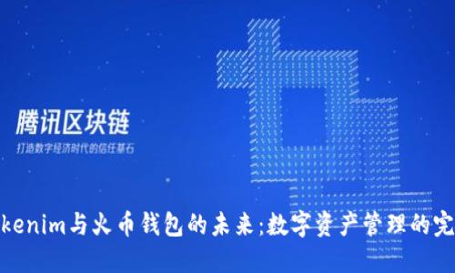 探索Tokenim与火币钱包的未来：数字资产管理的完美结合