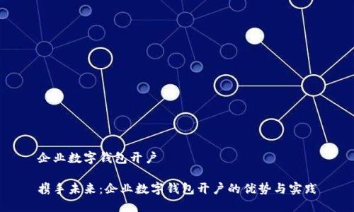 企业数字钱包开户

携手未来：企业数字钱包开户的优势与实践