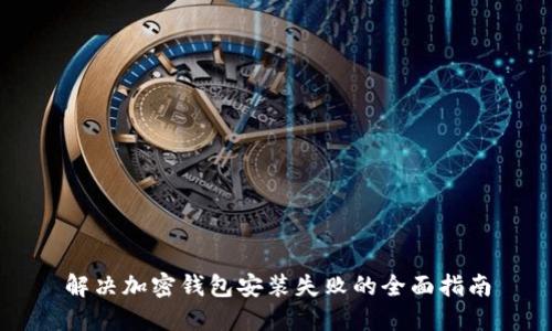 解决加密钱包安装失败的全面指南
