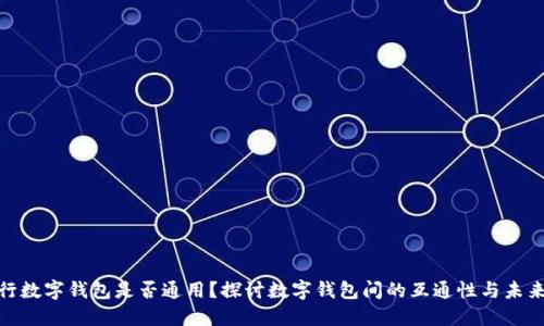 各银行数字钱包是否通用？探讨数字钱包间的互通性与未来趋势