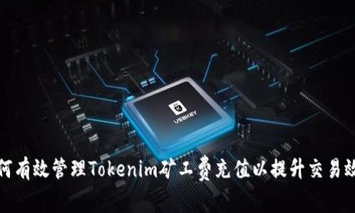 如何有效管理Tokenim矿工费充值以提升交易效率