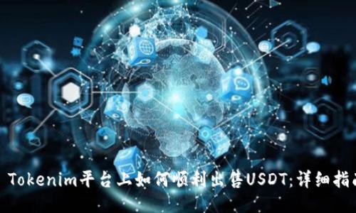 : Tokenim平台上如何顺利出售USDT：详细指南
