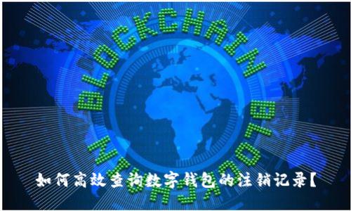 如何高效查询数字钱包的注销记录？