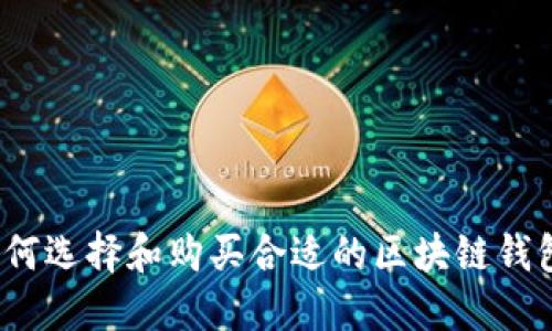 如何选择和购买合适的区块链钱包？