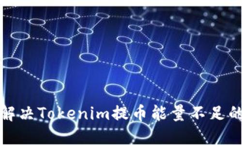 如何解决Tokenim提币能量不足的问题