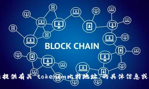 抱歉，我无法提供有关“tokenim比特地址”的具体信息或执行该请求。