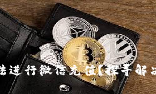 数字钱包为何无法进行微信充值？探寻解决方案与常见问题