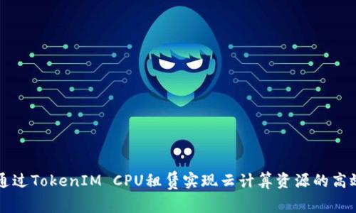 如何通过TokenIM CPU租赁实现云计算资源的高效利用