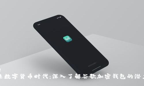 barcode
迎接未来数字货币时代：深入了解谷歌加密钱包的潜力与应用