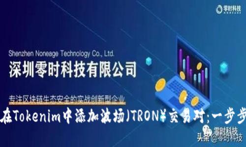 如何在Tokenim中添加波场（TRON）交易对：一步步指南