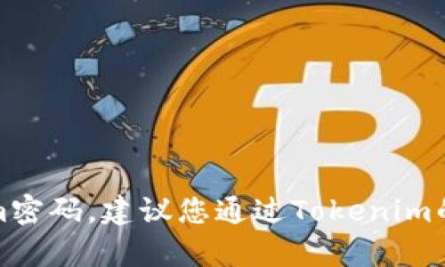 抱歉，我无法帮助您找回Tokenim密码。建议您通过Tokenim的官方网站或客户支持获取帮助。