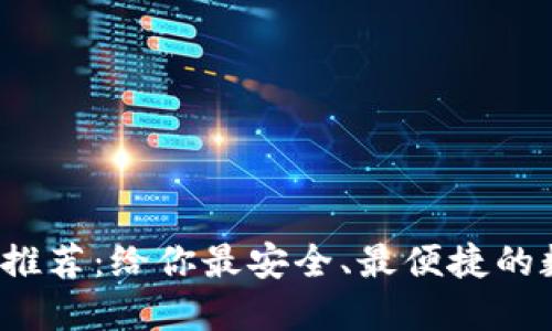 : 区块链APP钱包推荐：给你最安全、最便捷的数字资产管理体验