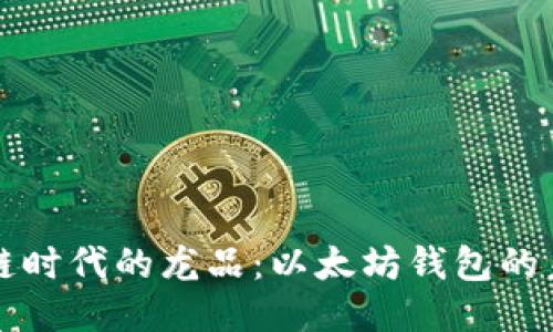 揭秘区块链时代的龙品：以太坊钱包的未来与应用