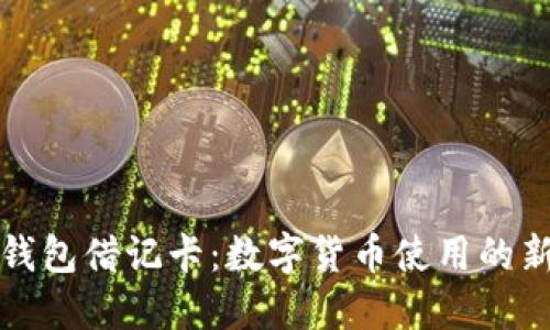 加密钱包借记卡：数字货币使用的新纪元