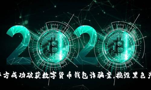 上海警方成功破获数字货币钱包诈骗案，捣毁黑色产业链！