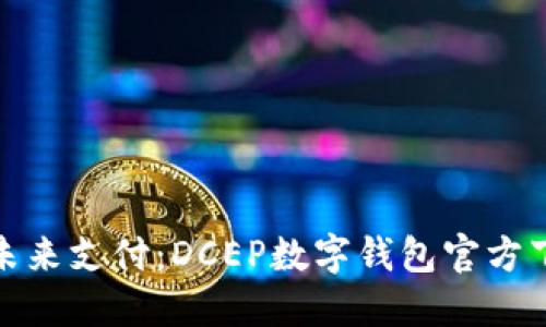 : 畅享未来支付：DCEP数字钱包官方下载指南