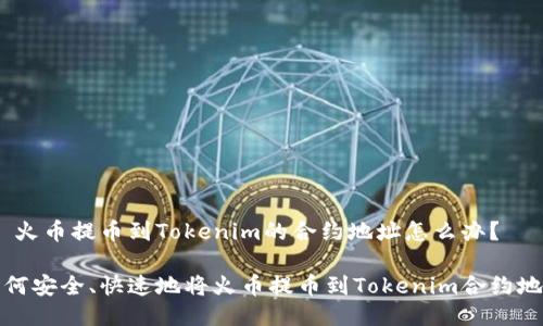 # 火币提币到Tokenim的合约地址怎么办？

如何安全、快速地将火币提币到Tokenim合约地址
