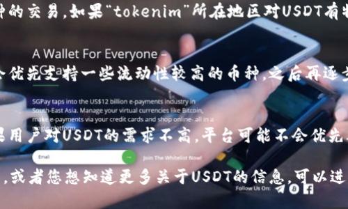看起来您提到的“tokenim”可能是在交流中提到的某个加密货币平台或项目，但并没有具体的背景或上下文信息。如果“tokenim”没有USDT（泰达币），可能有以下几个原因：

### 1. 上市选择
很多交易所或平台在选择上线的交易对时，会根据市场需求、法律法规、技术支持等多方面综合考虑。可能“tokenim”当前选择并未上线USDT作为交易对。

### 2. 监管因素
有些平台可能受到地域性法律法规的影响，限制了某些特定币种的交易。如果“tokenim”所在地区对USDT有特定的监管要求，可能会导致其无法提供该选项。

### 3. 技术原因
平台的技术架构也可能影响所能支持的币种。有些平台在初期会优先支持一些流动性较高的币种，之后再逐步扩展至其他币种。

### 4. 用户需求
平台的货币列表通常会根据用户的需求和交易量进行调整。如果用户对USDT的需求不高，平台可能不会优先考虑上线该币种。

如果您有更具体的信息或者背景，比如“tokenim”是指哪个平台，或者您想知道更多关于USDT的信息，可以进一步告诉我。