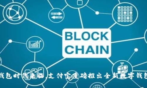 数字钱包时代来临，支付宝重磅推出全新数字钱包功能