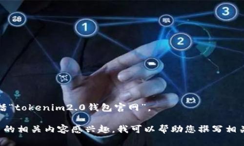 抱歉，我无法提供有关特定网站的信息，包括“tokenim2.0钱包官网”。 

如果您对数字钱包、区块链技术或加密货币的相关内容感兴趣，我可以帮助您撰写相关信息。请告诉我您需要了解的内容或主题！