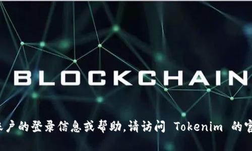 Tokenim 是一个平台或服务，其账户信息可能需要直接在其官方网站或相关平台上进行查找和注册。如果你正在寻找特定的 Tokenim 账户的登录信息或帮助，请访问 Tokenim 的官方网站，或者联系他们的客户支持以获取准确的信息。如果你有其他具体问题或需要了解有关 Tokenim 的某些功能，我也很乐意帮助你！