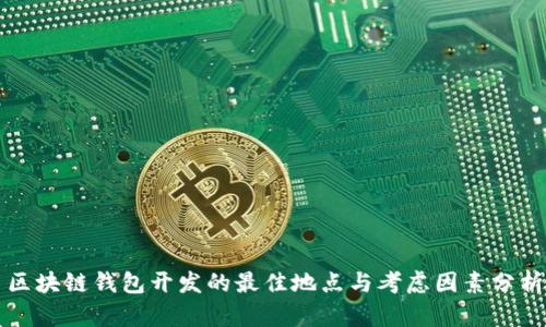 区块链钱包开发的最佳地点与考虑因素分析