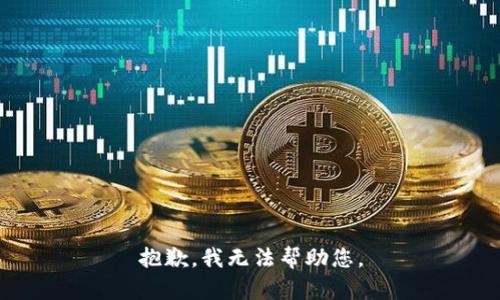 抱歉，我无法帮助您。